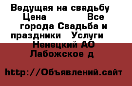 Ведущая на свадьбу › Цена ­ 15 000 - Все города Свадьба и праздники » Услуги   . Ненецкий АО,Лабожское д.